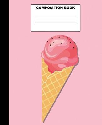 Ice Cream Composition Book: Ice Cream Composition Notebook. 132 Pages Wide Ruled 7.5x9.25. Ice Cream Notebook