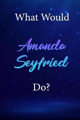 What Would Amanda Seyfried Do?: Amanda Seyfried Diary Journal