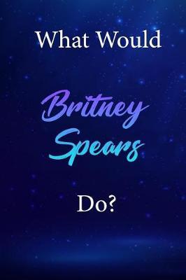 What Would Britney Spears Do?: Britney Spears Diary Journal
