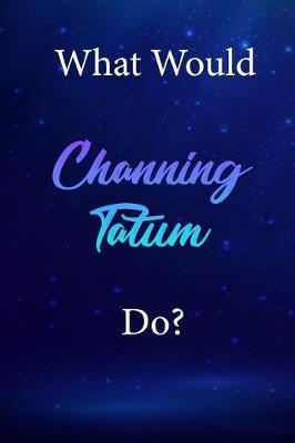 What Would Channing Tatum Do?: Channing Tatum Diary Journal