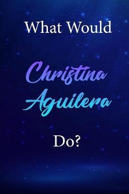 What Would Christina Aguilera Do?: Christina Aguilera Diary Journal