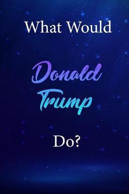 What Would Donald Trump Do?: Donald Trump Diary Journal