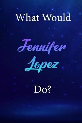 What Would Jennifer Lopez Do?: Jennifer Lopez Diary Journal