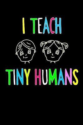 I Teach Tiny Humans Teacher's Notebook: Writing Journal - Ideal Back To School, Pre K, Kindergarten and First Year Teacher Notebook