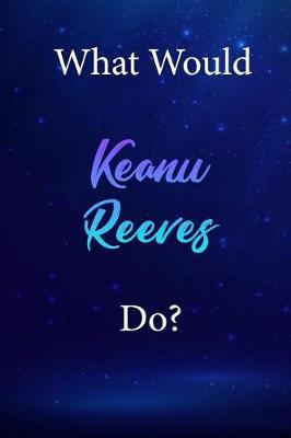 What Would Keanu Reeves Do?: Keanu Reeves Diary Journal