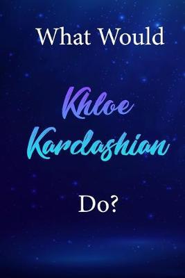 What Would Khloe Kardashian Do?: Khloe Kardashian Diary Journal