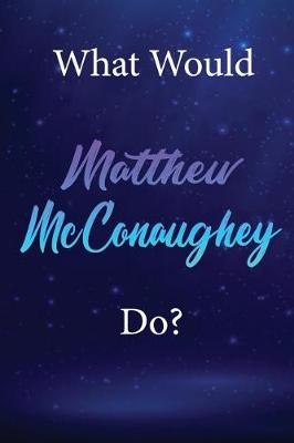 What Would Matthew McConaughey Do?: Matthew McConaughey Diary Journal