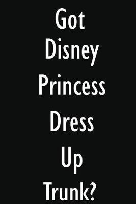 Got Disney Princess Dress Up Trunk?: Disney Princess Dress Up Trunk Diary Journal