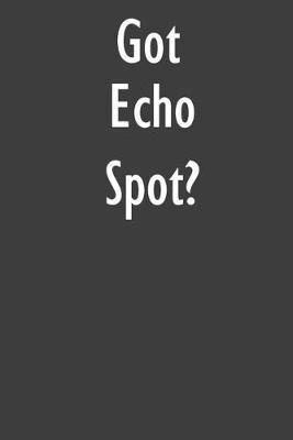 Got Echo Spot?: Echo Spot Diary Journal