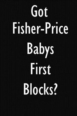 Got Fisher-Price Babys First Blocks?: Fisher-Price Babys First Blocks Diary Journal