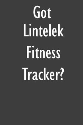 Got Lintelek Fitness Tracker?: Lintelek Fitness Tracker Diary Journal
