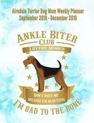 Airedale Terrier Dog Mom Weekly Planner September 2018 - December 2019: Canine Gift Notebook Planning Organizer for Puppy Lovers