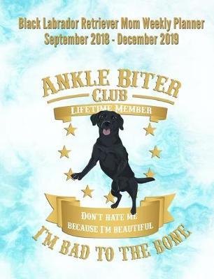 Black Labrador Retriever Mom Weekly Planner September 2018 - December 2019: Canine Gift Notebook Planning Organizer for Puppy Lovers