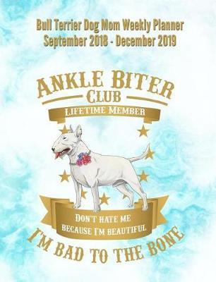 Bull Terrier Dog Mom Weekly Planner September 2018 - December 2019: Canine Gift Notebook Planning Organizer for Puppy Lovers
