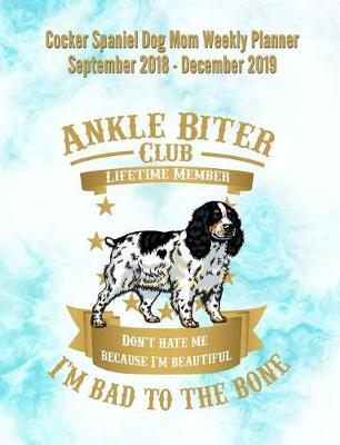 Cocker Spaniel Dog Mom Weekly Planner September 2018 - December 2019: Canine Gift Notebook Planning Organizer for Puppy Lovers