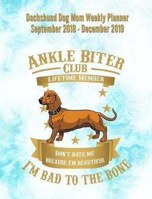 Dashshund Dog Mom Weekly Planner September 2018 - December 2019: Canine Gift Notebook Planning Organizer for Puppy Lovers