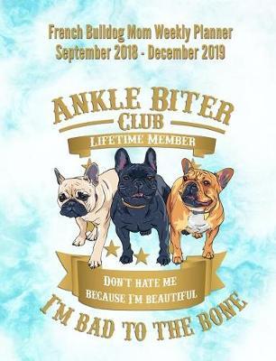 French Bulldog Mom Weekly Planner September 2018 - December 2019: Canine Gift Notebook Planning Organizer for Puppy Lovers