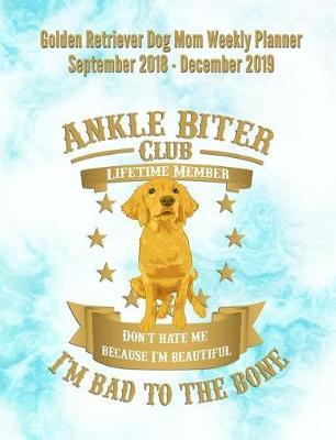 Golden Retriever Dog Mom Weekly Planner September 2018 - December 2019: Canine Gift Notebook Planning Organizer for Puppy Lovers