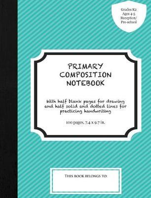 Primary Composition Notebook: 100 Half Blank, Half Solid and Dotted-Line Pages for Practicing Drawing and Handwriting