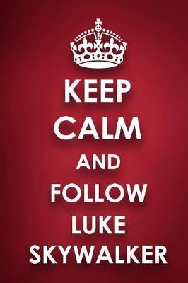 Keep Calm And Follow Luke Skywalker: Luke Skywalker Diary Journal Notebook