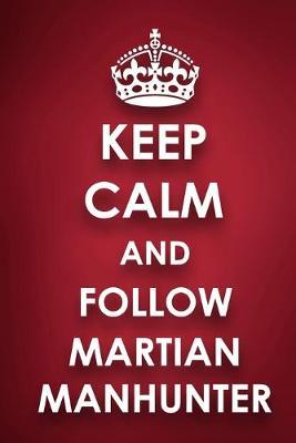 Keep Calm And Follow Martian Manhunter: Martian Manhunter Diary Journal Notebook