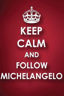 Keep Calm And Follow Michelangelo: Michelangelo Diary Journal Notebook