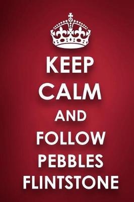 Keep Calm And Follow Pebbles Flintstone: Pebbles Flintstone Diary Journal Notebook