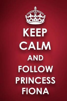 Keep Calm And Follow Princess Fiona: Princess Fiona Diary Journal Notebook