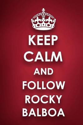 Keep Calm And Follow Rocky Balboa: Rocky Balboa Diary Journal Notebook