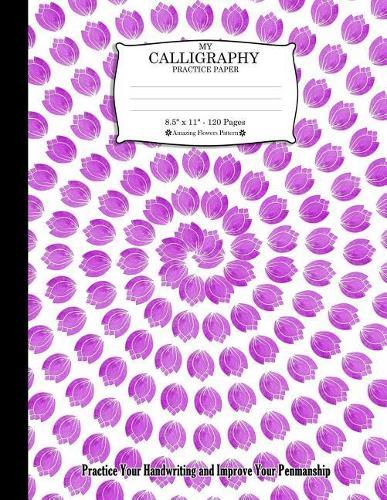 My Calligraphy Practice Paper. 8.5  x 11  - 120 Pages: Amazing Flowers Pattern. Practice Your Handwriting and Improve Your Penmanship. Purple Flowers Floral Tulips Spiral Pattern Cover.