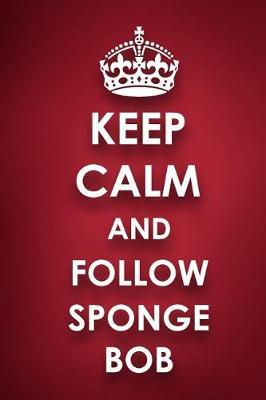 Keep Calm And Follow Sponge Bob: Sponge Bob Diary Journal Notebook