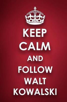 Keep Calm and Follow Walt Kowalski: Walt Kowalski Diary Journal Notebook