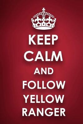 Keep Calm And Follow Yellow Ranger: Yellow Ranger Diary Journal Notebook