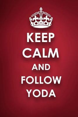 Keep Calm And Follow Yoda: Yoda Diary Journal Notebook