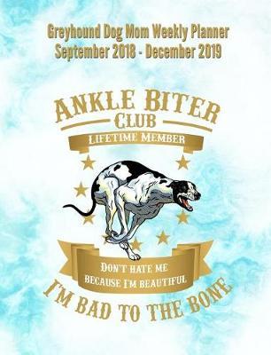 Greyhound Dog Mom Weekly Planner September 2018 - December 2019: Canine Gift Notebook Planning Organizer for Puppy Lovers