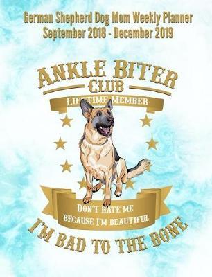 German Shepherd Dog Mom Weekly Planner September 2018 - December 2019: Canine Gift Notebook Planning Organizer for Puppy Lovers