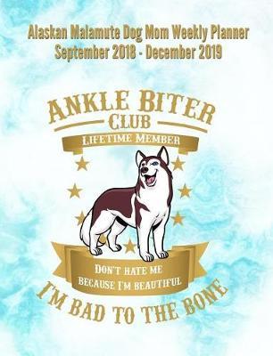 Alaskan Malamute Dog Mom Weekly Planner September 2018 - December 2019: Canine Gift Notebook Planning Organizer for Puppy Lovers