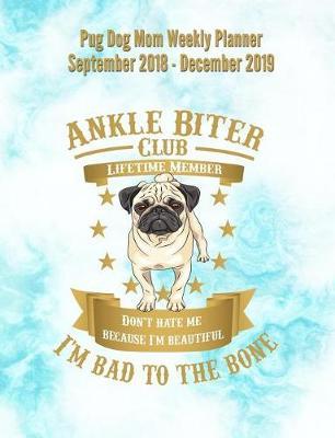 Pug Dog Mom Weekly Planner September 2018 - December 2019: Canine Gift Notebook Planning Organizer for Puppy Lovers