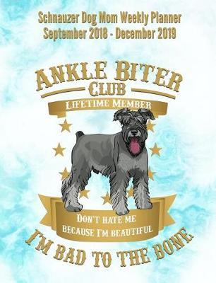 Schnauzer Dog Mom Weekly Planner September 2018 - December 2019: Canine Gift Notebook Planning Organizer for Puppy Lovers