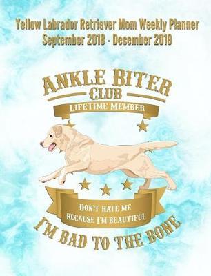 Yellow Labrador Retriever Mom Weekly Planner September 2018 - December 2019: Canine Gift Notebook Planning Organizer for Puppy Lovers