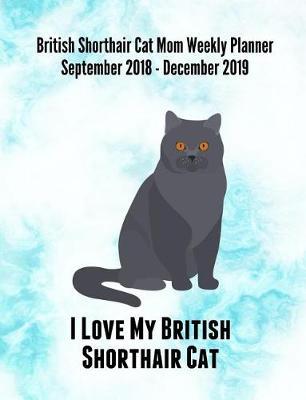 British Shorthair Cat Mom Weekly Planner September 2018 - December 2019: Feline Gift Notebook Planning Organizer for Kitty Lovers
