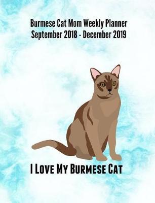 Burmese Cat Mom Weekly Planner September 2018 - December 2019: Feline Gift Notebook Planning Organizer for Kitty Lovers