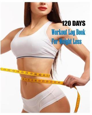 120 Days Workout Log Book For Weight Loss: Women's Fitness Track Meal Planner Your Eating Diet and Exercise for Weight Loss 125 Pages 8x10 inch.