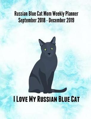 Russian Blue Cat Mom Weekly Planner September 2018 - December 2019: Feline Gift Notebook Planning Organizer for Kitty Lovers