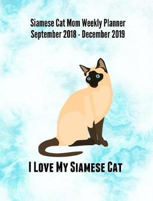Siamese Cat Mom Weekly Planner September 2018 - December 2019: Feline Gift Notebook Planning Organizer for Kitty Lovers