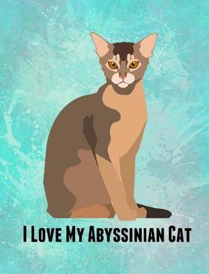 I Love My Abyssinian Cat: Feline Gift Notebook Journal for Cat Lovers