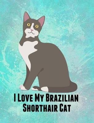 I Love My Brazilian Shorthair Cat: Feline Gift Notebook Journal for Cat Lovers
