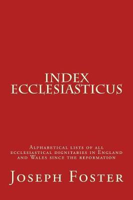 Index Ecclesiasticus: Alphabetical Lists of All Ecclesiastical Dignitaries in England and Wales Since the Reformation