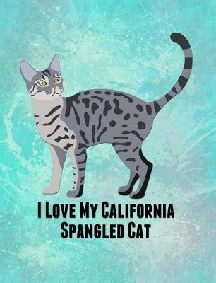 I Love My California Spangled Cat: Feline Kitty Kittens Pet, Furry Mammal Breed Meow, Claws Tabby Kit Tom Cat, Mouser Pussy Coon Rex, Planner Writing Journal