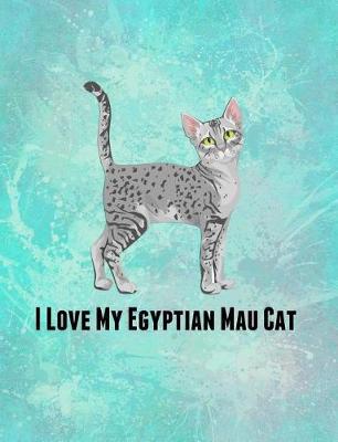 I Love My Egyptian Mau Cat: Feline Gift Notebook Journal for Cat Lovers
